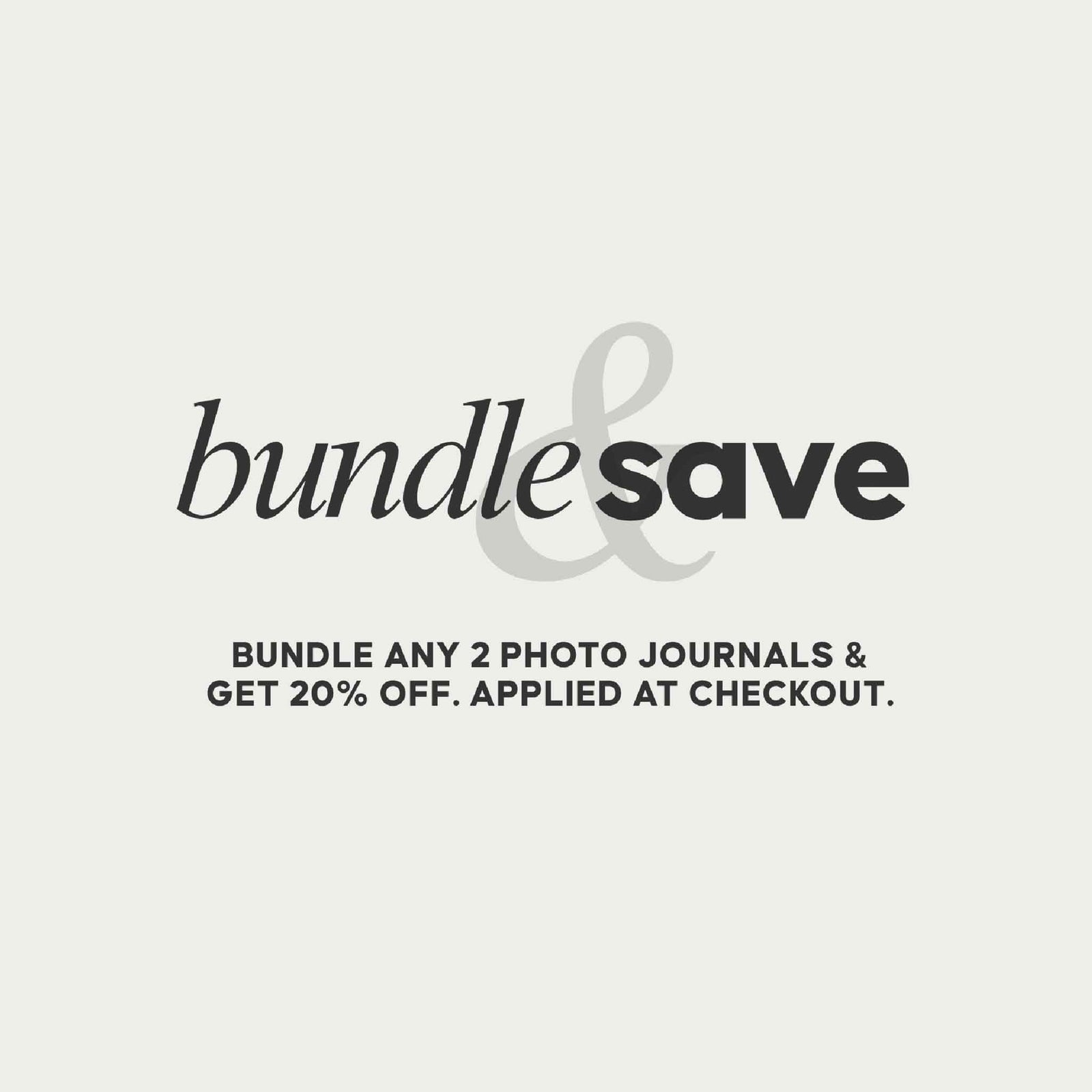 BUNDLE AND SAVE 20% ON ANY 2 PHOTO JOURNALS. APPLIED AT CHECKOUT.